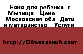 Няня для ребенка. г.Мытищи › Цена ­ 200 - Московская обл. Дети и материнство » Услуги   